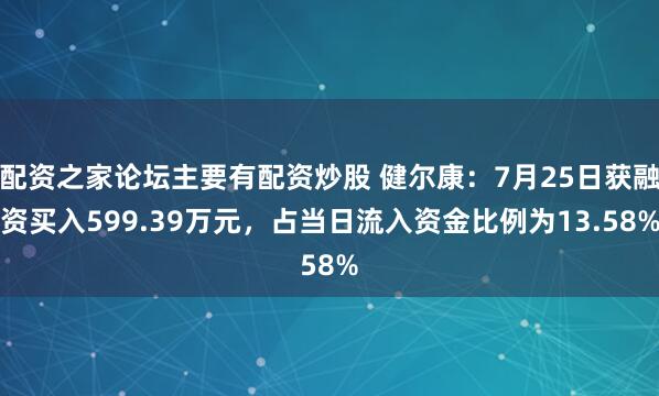 配资之家论坛主要有配资炒股 健尔康：7月25日获融资买入599.39万元，占当日流入资金比例为13.58%