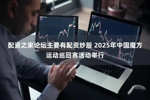 配资之家论坛主要有配资炒股 2025年中国魔方运动巡回赛活动举行