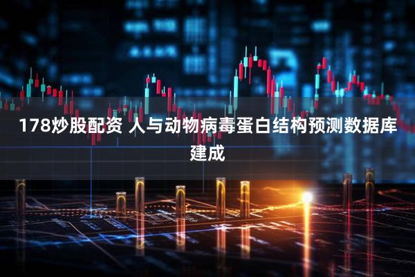 178炒股配资 人与动物病毒蛋白结构预测数据库建成
