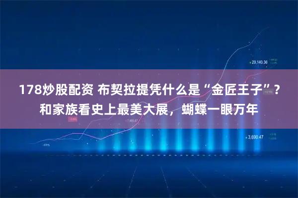 178炒股配资 布契拉提凭什么是“金匠王子”？和家族看史上最美大展，蝴蝶一眼万年