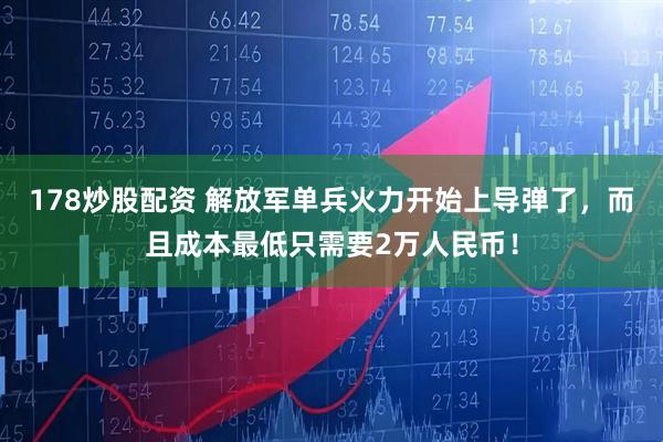 178炒股配资 解放军单兵火力开始上导弹了，而且成本最低只需要2万人民币！