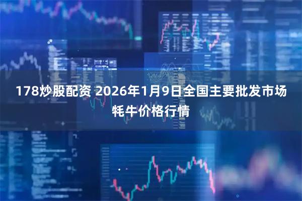 178炒股配资 2026年1月9日全国主要批发市场牦牛价格行情